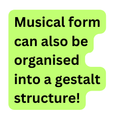 Musical form can also be organised into a gestalt structure